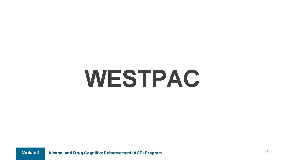 WESTPAC Module 2 Alcohol and Drug Cognitive Enhancement (ACE) Program 17 WESTPAC Module 2 Alcohol and Drug Cognitive Enhancement (ACE) Program 17