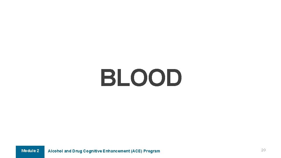 BLOOD Module 2 Alcohol and Drug Cognitive Enhancement (ACE) Program 20 BLOOD Module 2 Alcohol and Drug Cognitive Enhancement (ACE) Program 20