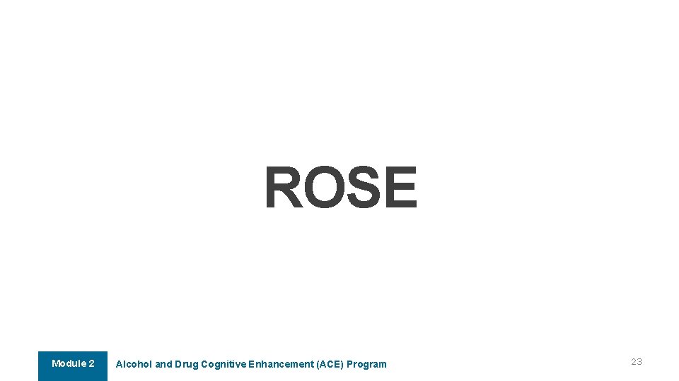 ROSE Module 2 Alcohol and Drug Cognitive Enhancement (ACE) Program 23 ROSE Module 2 Alcohol and Drug Cognitive Enhancement (ACE) Program 23