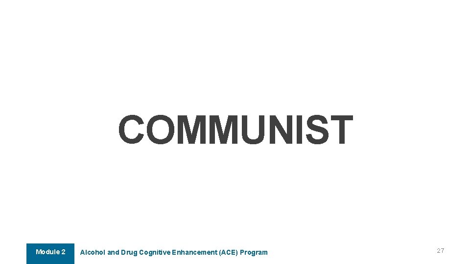 COMMUNIST Module 2 Alcohol and Drug Cognitive Enhancement (ACE) Program 27 COMMUNIST Module 2 Alcohol and Drug Cognitive Enhancement (ACE) Program 27