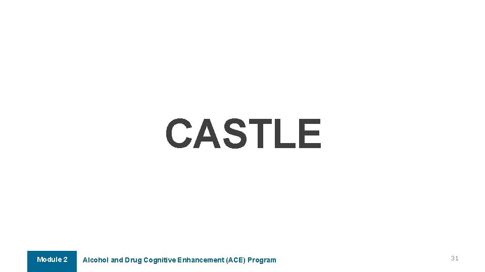 CASTLE Module 2 Alcohol and Drug Cognitive Enhancement (ACE) Program 31 CASTLE Module 2 Alcohol and Drug Cognitive Enhancement (ACE) Program 31