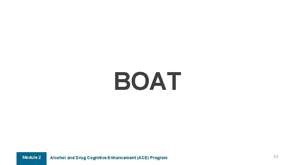 BOAT Module 2 Alcohol and Drug Cognitive Enhancement (ACE) Program 33 BOAT Module 2 Alcohol and Drug Cognitive Enhancement (ACE) Program 33