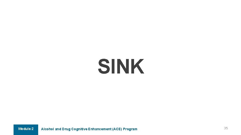 SINK Module 2 Alcohol and Drug Cognitive Enhancement (ACE) Program 35 SINK Module 2 Alcohol and Drug Cognitive Enhancement (ACE) Program 35