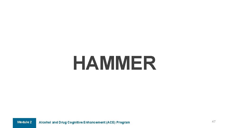 HAMMER Module 2 Alcohol and Drug Cognitive Enhancement (ACE) Program 47 HAMMER Module 2 Alcohol and Drug Cognitive Enhancement (ACE) Program 47