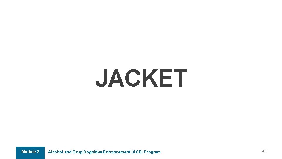 JACKET Module 2 Alcohol and Drug Cognitive Enhancement (ACE) Program 49 JACKET Module 2 Alcohol and Drug Cognitive Enhancement (ACE) Program 49