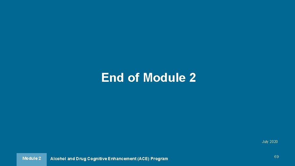 End of Module 2 July 2020 Module 2 Alcohol and Drug Cognitive Enhancement (ACE) End of Module 2 July 2020 Module 2 Alcohol and Drug Cognitive Enhancement (ACE)
