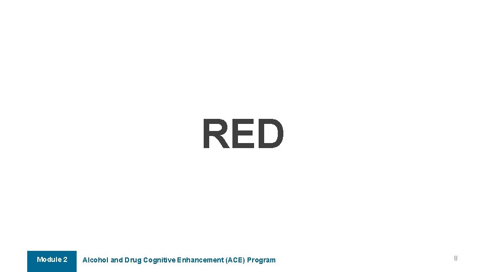 RED Module 2 Alcohol and Drug Cognitive Enhancement (ACE) Program 8 RED Module 2 Alcohol and Drug Cognitive Enhancement (ACE) Program 8