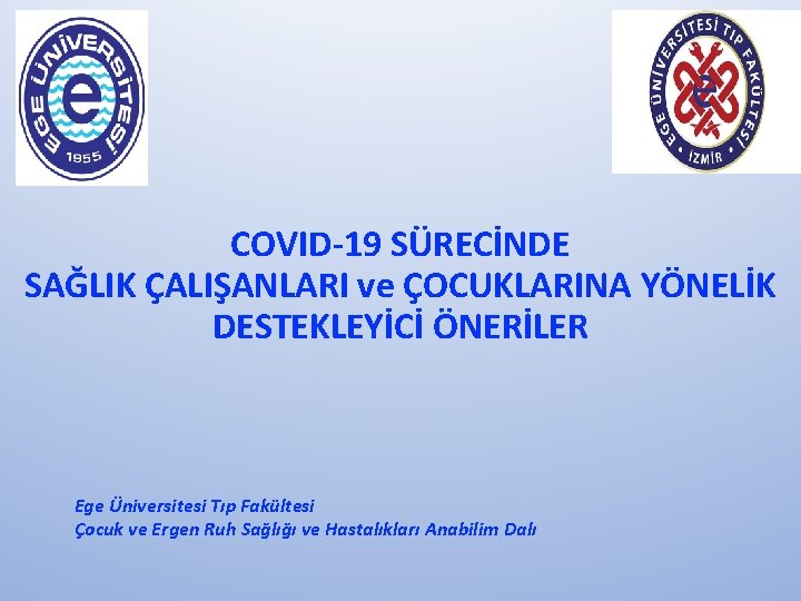 COVID-19 SÜRECİNDE SAĞLIK ÇALIŞANLARI ve ÇOCUKLARINA YÖNELİK DESTEKLEYİCİ ÖNERİLER Ege Üniversitesi Tıp Fakültesi Çocuk