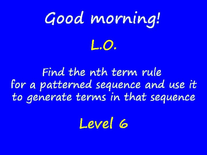 Good morning! L. O. Find the nth term rule for a patterned sequence and