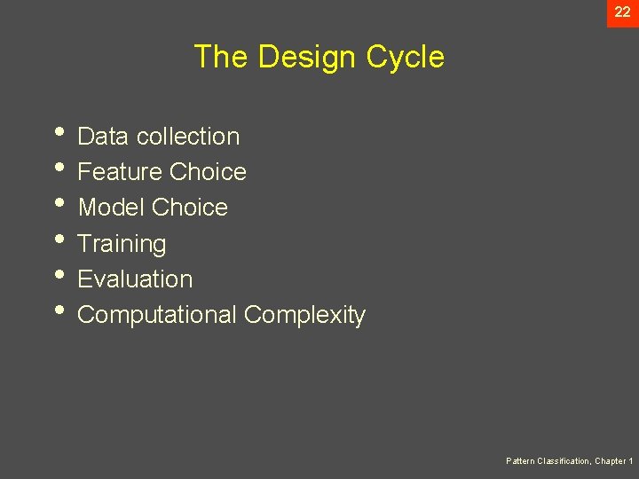 22 The Design Cycle • Data collection • Feature Choice • Model Choice •