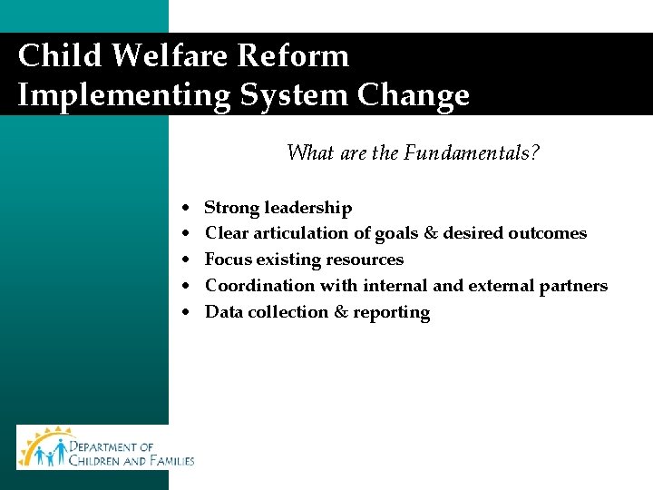 Child Welfare Reform Implementing System Change What are the Fundamentals? • • • Strong