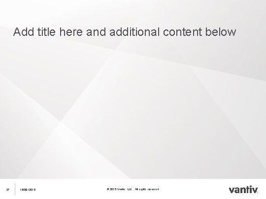 Add title here and additional content below 27 15/09. /2015 © 2015 Vantiv, LLC.