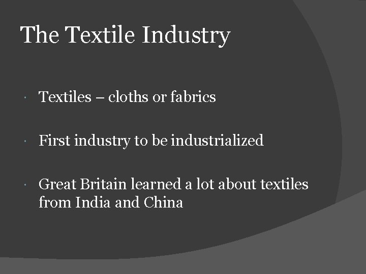 The Textile Industry Textiles – cloths or fabrics First industry to be industrialized Great