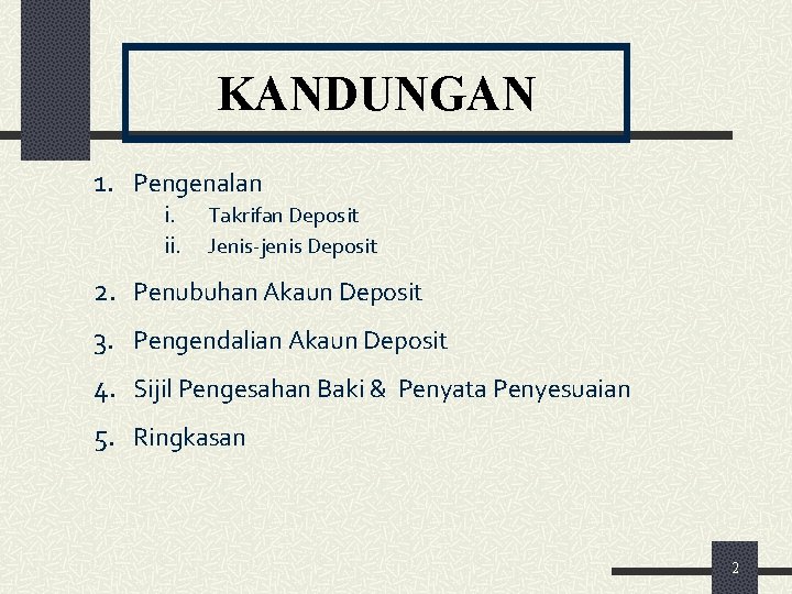 KANDUNGAN 1. Pengenalan i. ii. Takrifan Deposit Jenis-jenis Deposit 2. Penubuhan Akaun Deposit 3.