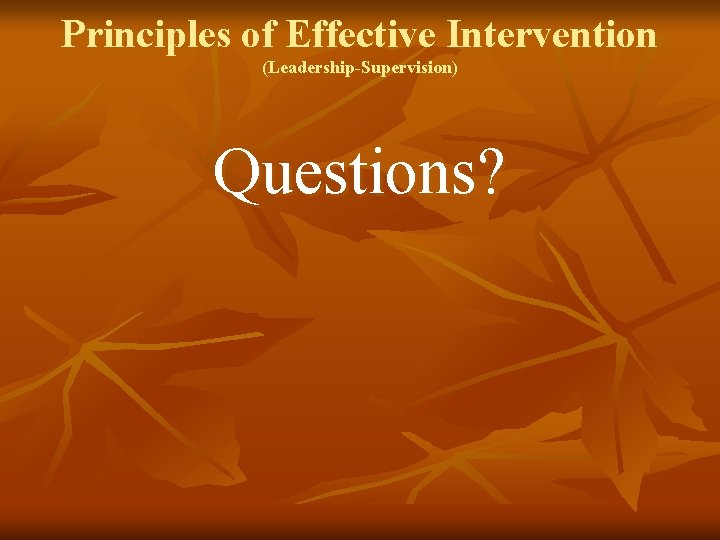 Principles of Effective Intervention (Leadership-Supervision) Questions? 