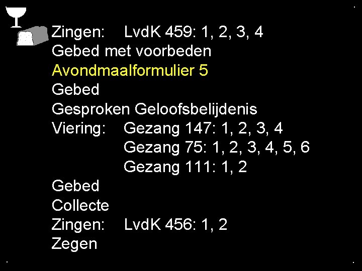 . . Zingen: Lvd. K 459: 1, 2, 3, 4 Gebed met voorbeden Avondmaalformulier