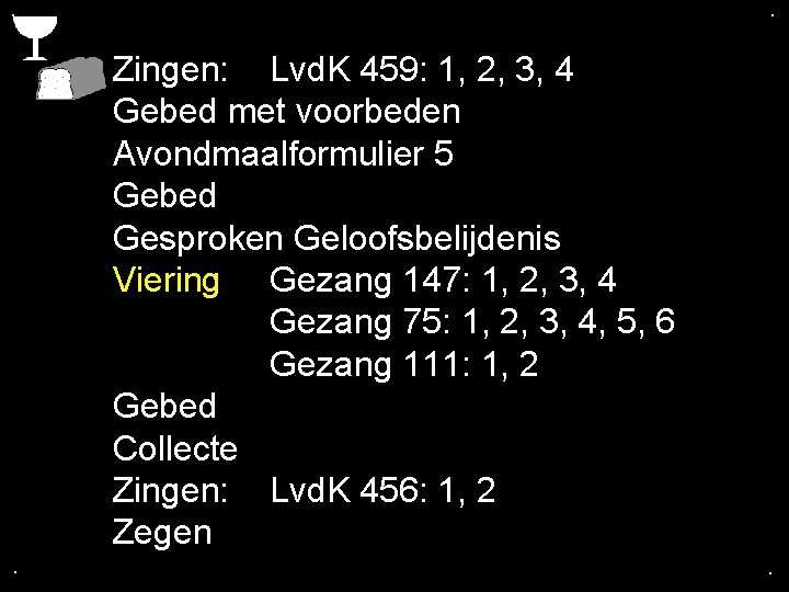 . . Zingen: Lvd. K 459: 1, 2, 3, 4 Gebed met voorbeden Avondmaalformulier