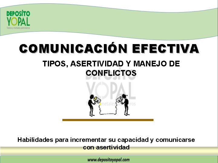 COMUNICACIÓN EFECTIVA TIPOS, ASERTIVIDAD Y MANEJO DE CONFLICTOS Habilidades para incrementar su capacidad y