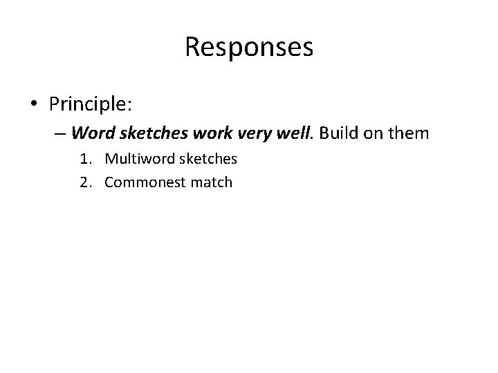 Responses • Principle: – Word sketches work very well. Build on them 1. Multiword