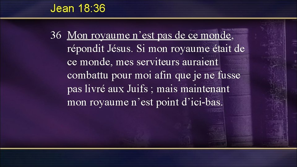 Jean 18: 36 36 Mon royaume n’est pas de ce monde, répondit Jésus. Si