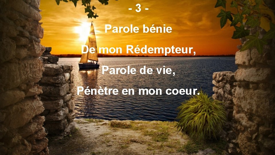 -3 Parole bénie De mon Rédempteur, Parole de vie, Pénètre en mon coeur. 