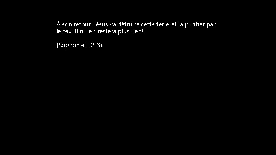 À son retour, Jésus va détruire cette terre et la purifier par le feu.