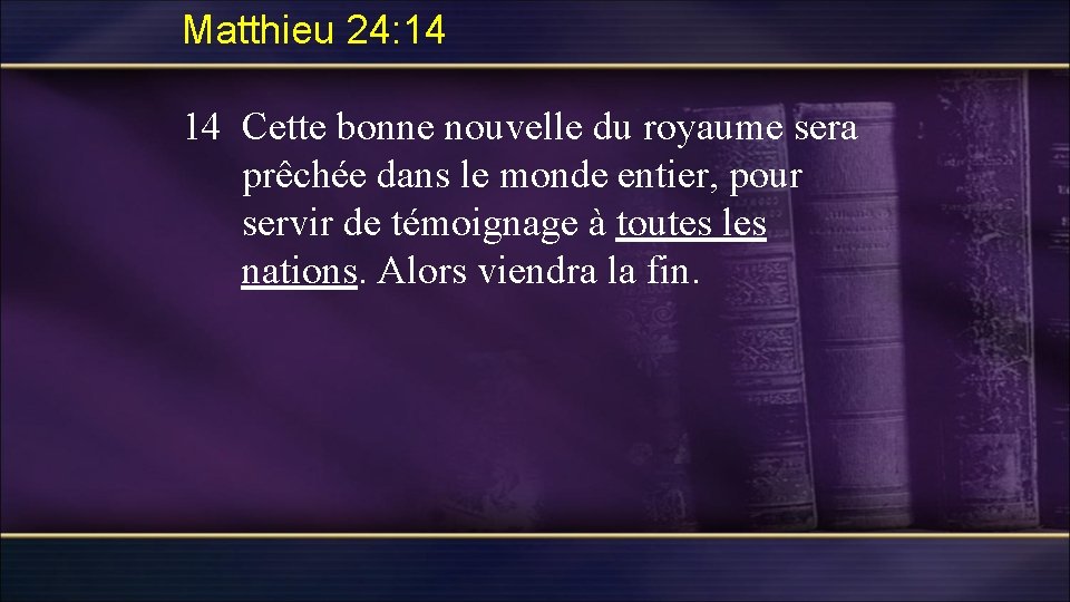 Matthieu 24: 14 14 Cette bonne nouvelle du royaume sera prêchée dans le monde