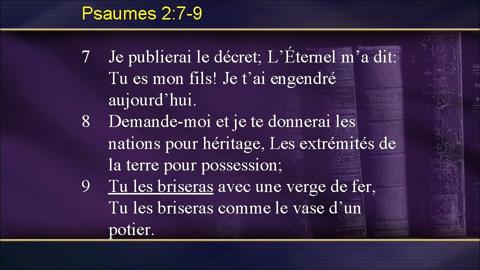 Psaumes 2: 7 -9 7 Je publierai le décret; L’Éternel m’a dit: Tu es