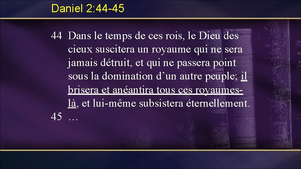 Daniel 2: 44 -45 44 Dans le temps de ces rois, le Dieu des