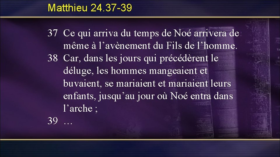 Matthieu 24. 37 -39 37 Ce qui arriva du temps de Noé arrivera de