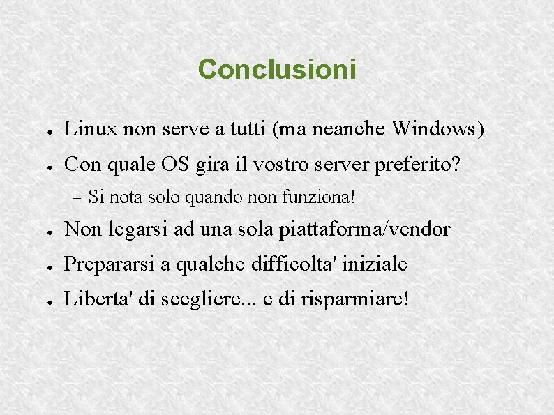 Conclusioni ● Linux non serve a tutti (ma neanche Windows) ● Con quale OS