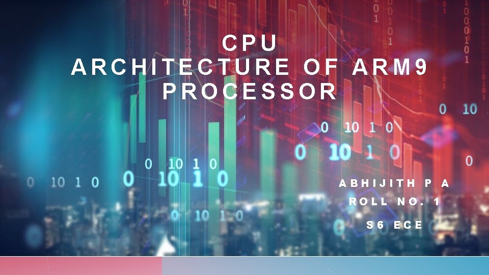 CPU ARCHITECTURE OF ARM 9 PROCESSOR ABHIJITH P A ROLL NO. 1 S 6