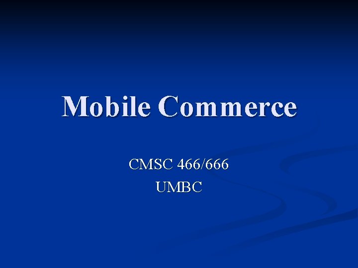 Mobile Commerce CMSC 466/666 UMBC 