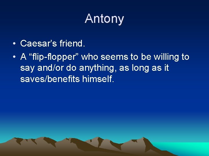 Antony • Caesar’s friend. • A “flip-flopper” who seems to be willing to say