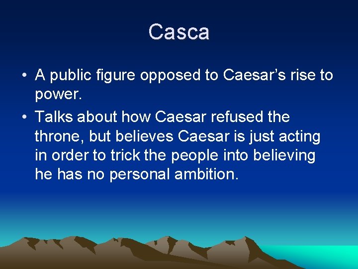 Casca • A public figure opposed to Caesar’s rise to power. • Talks about