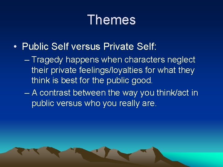 Themes • Public Self versus Private Self: – Tragedy happens when characters neglect their