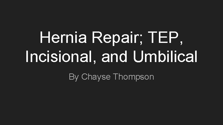 Hernia Repair; TEP, Incisional, and Umbilical By Chayse Thompson 