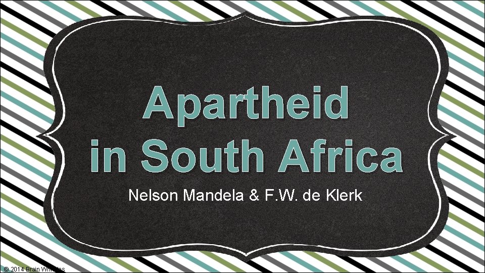 Apartheid in South Africa Nelson Mandela & F. W. de Klerk © 2014 Brain