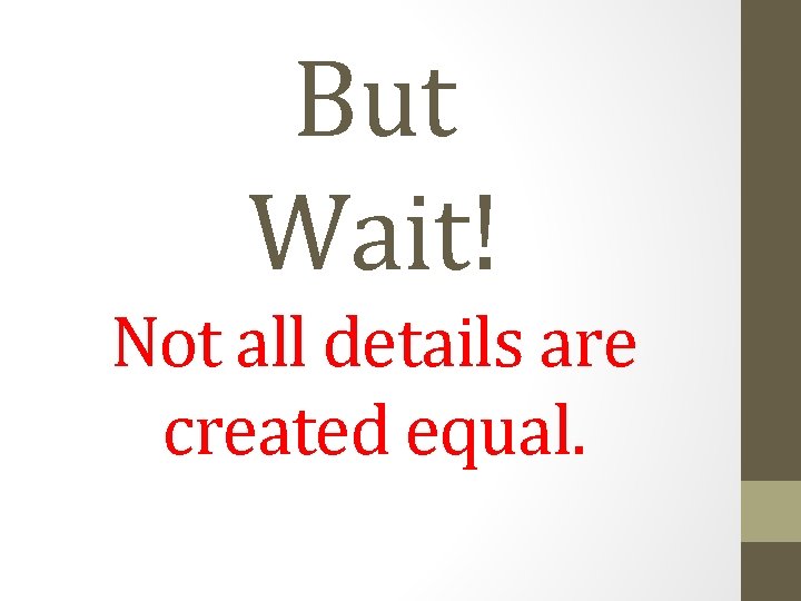 But Wait! Not all details are created equal. 