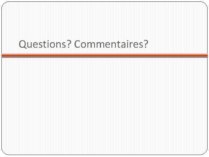Questions? Commentaires? 