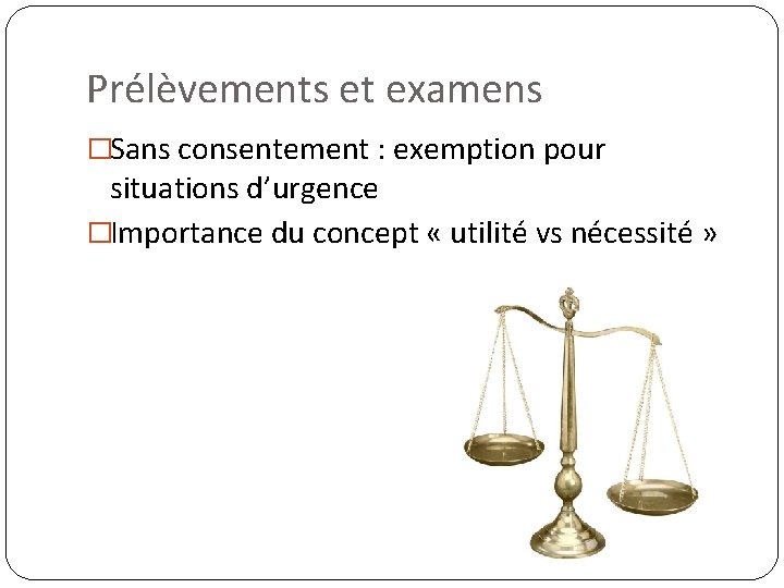 Prélèvements et examens �Sans consentement : exemption pour situations d’urgence �Importance du concept «