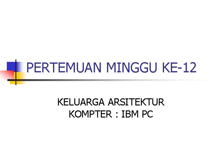 PERTEMUAN MINGGU KE-12 KELUARGA ARSITEKTUR KOMPTER : IBM PC 