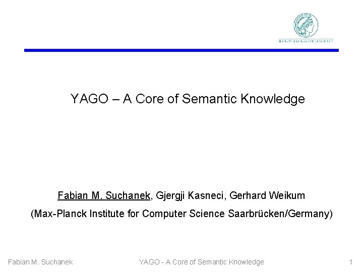 YAGO – A Core of Semantic Knowledge Fabian M. Suchanek, Gjergji Kasneci, Gerhard Weikum