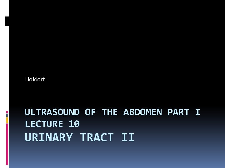 Holdorf ULTRASOUND OF THE ABDOMEN PART I LECTURE 10 URINARY TRACT II 