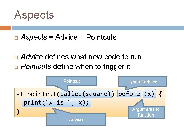 Aspects Aspects = Advice + Pointcuts Advice defines what new code to run Pointcuts