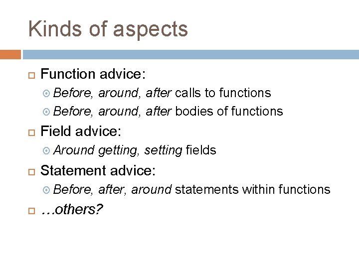 Kinds of aspects Function advice: Before, around, after calls to functions Before, around, after