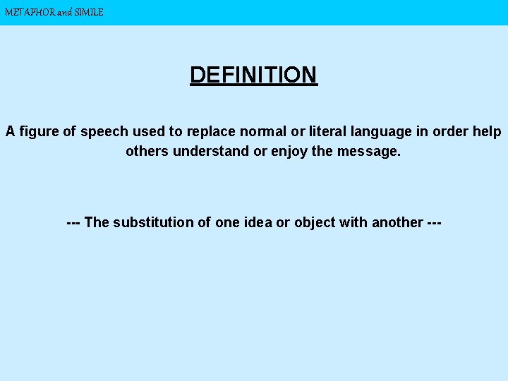 METAPHOR and SIMILE DEFINITION A figure of speech used to replace normal or literal