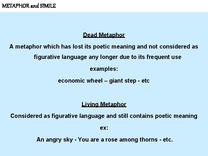 METAPHOR and SIMILE Dead Metaphor A metaphor which has lost its poetic meaning and