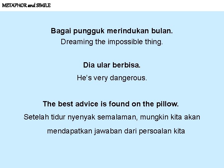 METAPHOR and SIMILE Bagai pungguk merindukan bulan. Dreaming the impossible thing. Dia ular berbisa.
