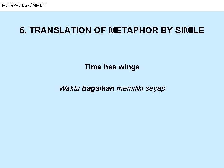 METAPHOR and SIMILE 5. TRANSLATION OF METAPHOR BY SIMILE Time has wings Waktu bagaikan